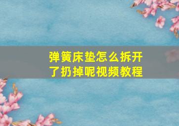 弹簧床垫怎么拆开了扔掉呢视频教程