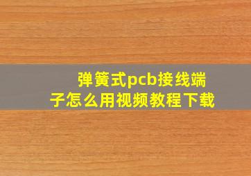 弹簧式pcb接线端子怎么用视频教程下载