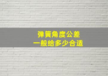 弹簧角度公差一般给多少合适