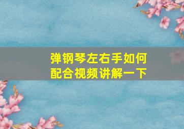 弹钢琴左右手如何配合视频讲解一下