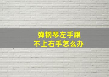 弹钢琴左手跟不上右手怎么办