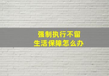 强制执行不留生活保障怎么办