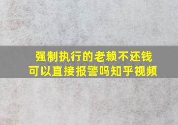 强制执行的老赖不还钱可以直接报警吗知乎视频