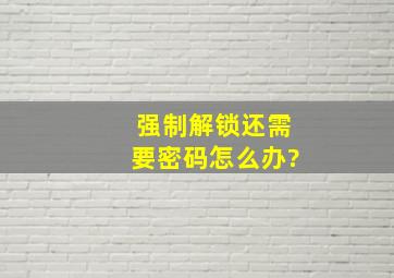 强制解锁还需要密码怎么办?