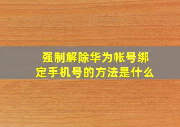 强制解除华为帐号绑定手机号的方法是什么