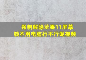 强制解除苹果11屏幕锁不用电脑行不行呢视频