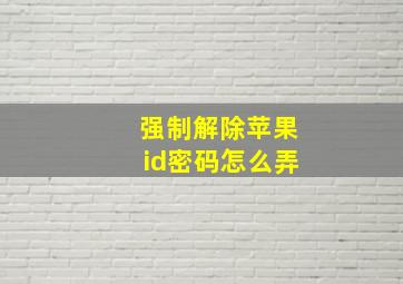 强制解除苹果id密码怎么弄