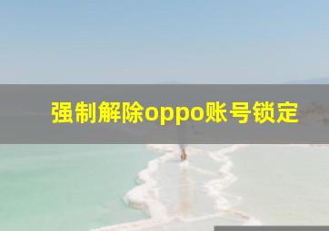 强制解除oppo账号锁定