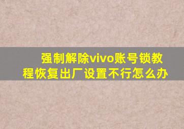 强制解除vivo账号锁教程恢复出厂设置不行怎么办