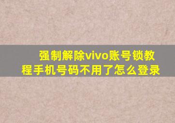 强制解除vivo账号锁教程手机号码不用了怎么登录