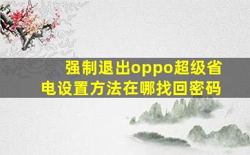 强制退出oppo超级省电设置方法在哪找回密码