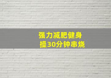 强力减肥健身操30分钟串烧