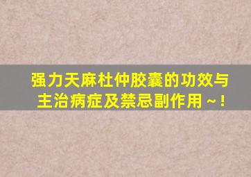 强力天麻杜仲胶囊的功效与主治病症及禁忌副作用～!