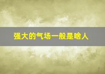 强大的气场一般是啥人