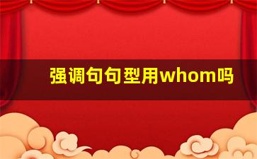 强调句句型用whom吗