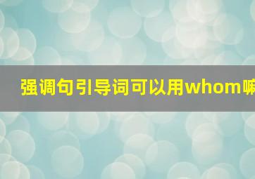 强调句引导词可以用whom嘛