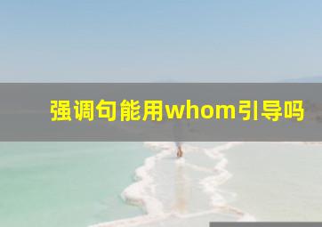 强调句能用whom引导吗