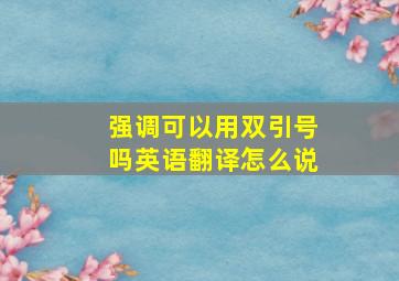 强调可以用双引号吗英语翻译怎么说