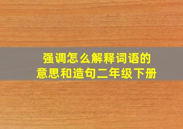 强调怎么解释词语的意思和造句二年级下册