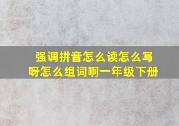 强调拼音怎么读怎么写呀怎么组词啊一年级下册