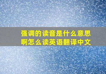 强调的读音是什么意思啊怎么读英语翻译中文