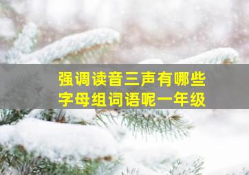 强调读音三声有哪些字母组词语呢一年级