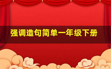 强调造句简单一年级下册