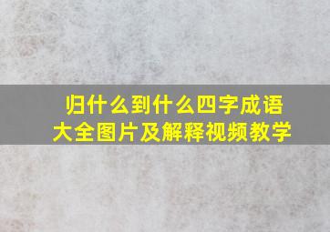 归什么到什么四字成语大全图片及解释视频教学