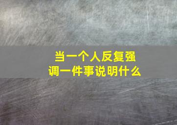 当一个人反复强调一件事说明什么