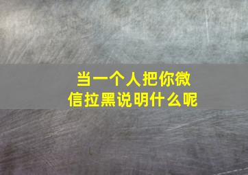 当一个人把你微信拉黑说明什么呢