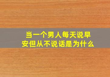 当一个男人每天说早安但从不说话是为什么