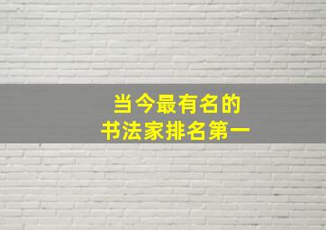 当今最有名的书法家排名第一