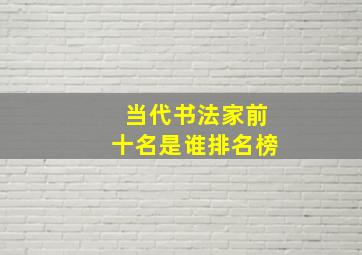 当代书法家前十名是谁排名榜