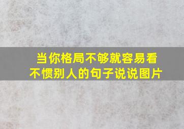 当你格局不够就容易看不惯别人的句子说说图片