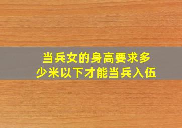 当兵女的身高要求多少米以下才能当兵入伍