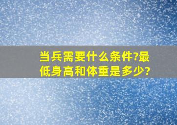 当兵需要什么条件?最低身高和体重是多少?