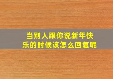 当别人跟你说新年快乐的时候该怎么回复呢