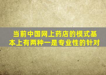 当前中国网上药店的模式基本上有两种一是专业性的针对