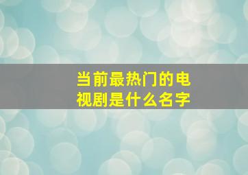 当前最热门的电视剧是什么名字