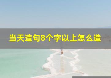 当天造句8个字以上怎么造