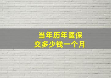 当年历年医保交多少钱一个月