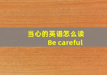 当心的英语怎么读 Be careful