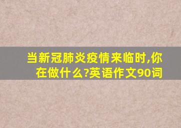 当新冠肺炎疫情来临时,你在做什么?英语作文90词