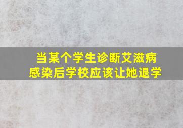 当某个学生诊断艾滋病感染后学校应该让她退学