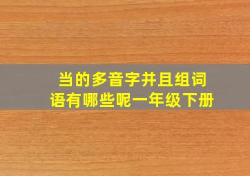 当的多音字并且组词语有哪些呢一年级下册