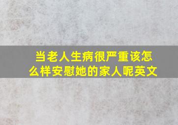 当老人生病很严重该怎么样安慰她的家人呢英文