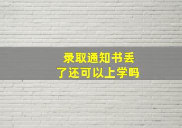 录取通知书丢了还可以上学吗