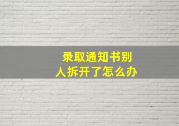 录取通知书别人拆开了怎么办