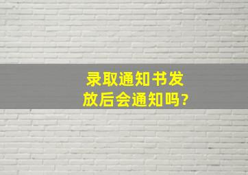 录取通知书发放后会通知吗?