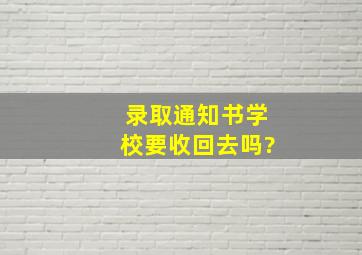 录取通知书学校要收回去吗?